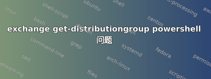 exchange get-distributiongroup powershell 问题