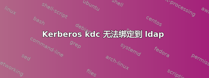 Kerberos kdc 无法绑定到 ldap