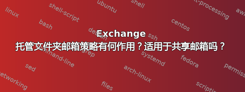 Exchange 托管文件夹邮箱策略有何作用？适用于共享邮箱吗？