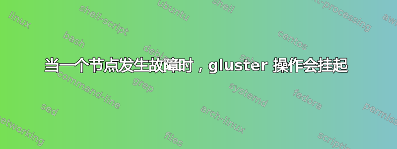 当一个节点发生故障时，gluster 操作会挂起