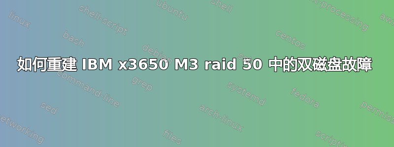 如何重建 IBM x3650 M3 raid 50 中的双磁盘故障