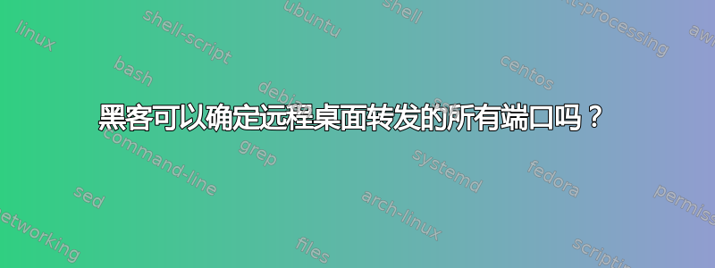 黑客可以确定远程桌面转发的所有端口吗？