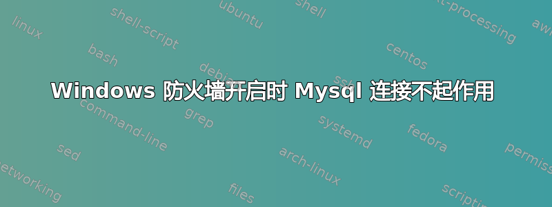 Windows 防火墙开启时 Mysql 连接不起作用