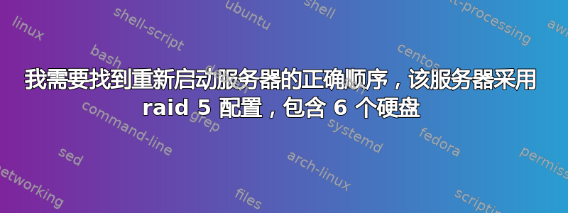 我需要找到重新启动服务器的正确顺序，该服务器采用 raid 5 配置，包含 6 个硬盘