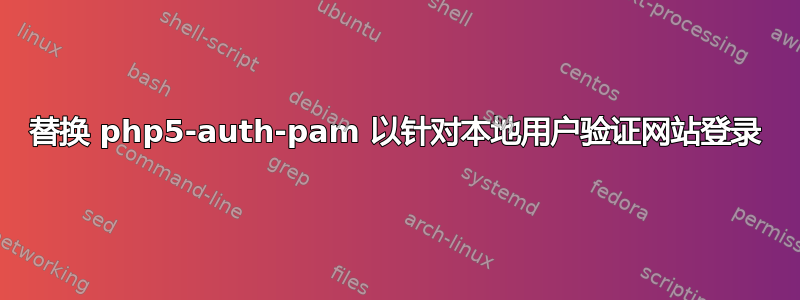 替换 php5-auth-pam 以针对本地用户验证网站登录