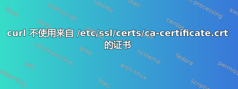 curl 不使用来自 /etc/ssl/certs/ca-certificate.crt 的证书