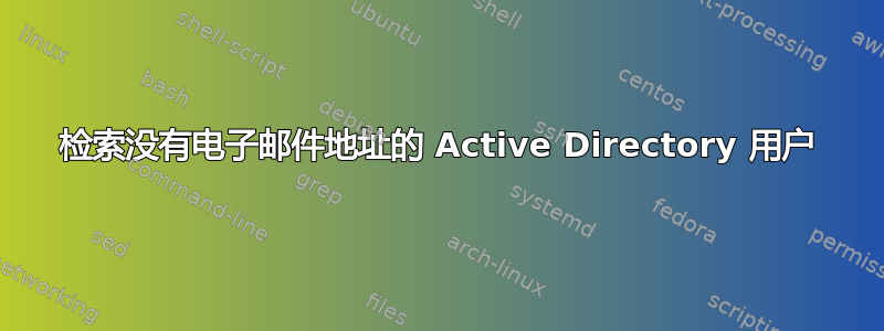 检索没有电子邮件地址的 Active Directory 用户