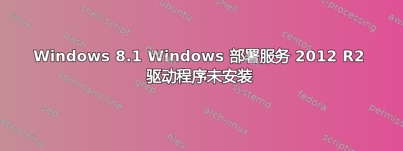 Windows 8.1 Windows 部署服务 2012 R2 驱动程序未安装