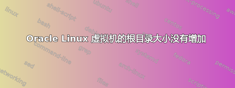 Oracle Linux 虚拟机的根目录大小没有增加