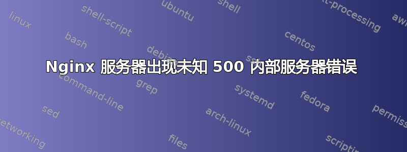 Nginx 服务器出现未知 500 内部服务器错误