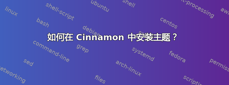 如何在 Cinnamon 中安装主题？