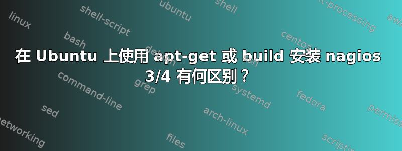 在 Ubuntu 上使用 apt-get 或 build 安装 nagios 3/4 有何区别？