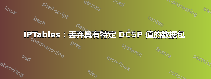 IPTables：丢弃具有特定 DCSP 值的数据包