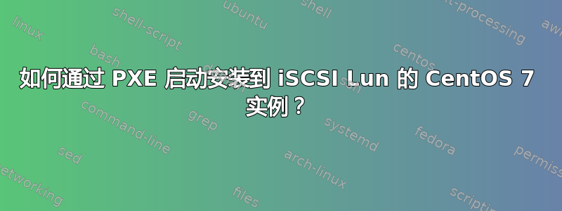 如何通过 PXE 启动安装到 iSCSI Lun 的 CentOS 7 实例？