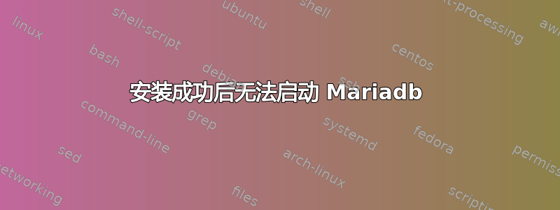 安装成功后无法启动 Mariadb