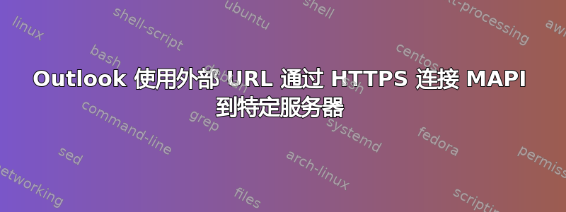 Outlook 使用外部 URL 通过 HTTPS 连接 MAPI 到特定服务器