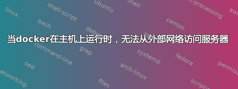 当docker在主机上运行时，无法从外部网络访问服务器