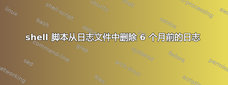 shell 脚本从日志文件中删除 6 个月前的日志