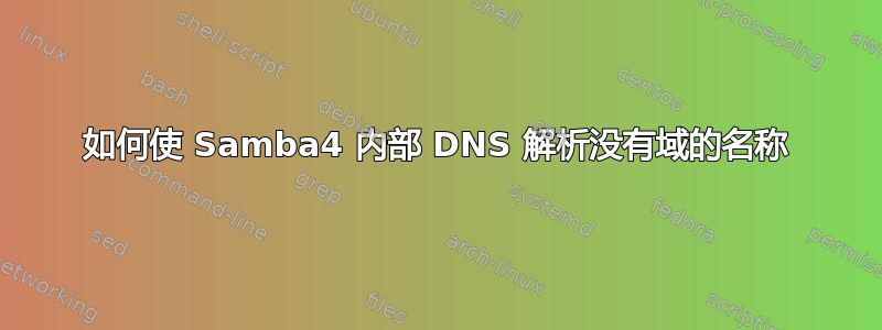 如何使 Samba4 内部 DNS 解析没有域的名称