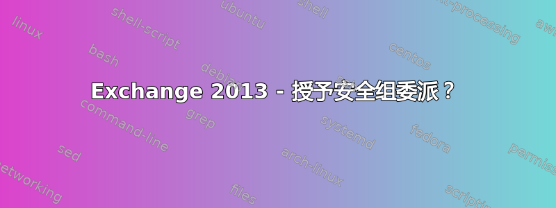 Exchange 2013 - 授予安全组委派？