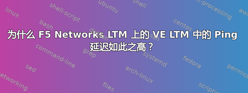 为什么 F5 Networks LTM 上的 VE LTM 中的 Ping 延迟如此之高？