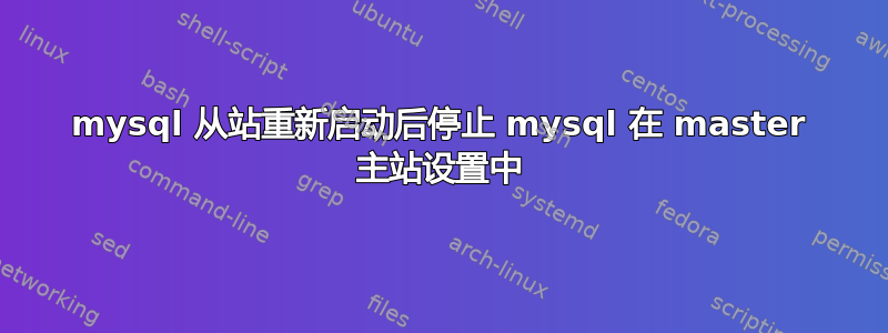 mysql 从站重新启动后停止 mysql 在 master 主站设置中