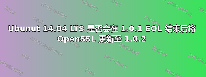 Ubunut 14.04 LTS 是否会在 1.0.1 EOL 结束后将 OpenSSL 更新至 1.0.2