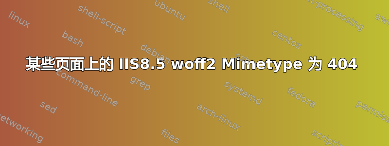 某些页面上的 IIS8.5 woff2 Mimetype 为 404