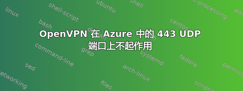 OpenVPN 在 Azure 中的 443 UDP 端口上不起作用