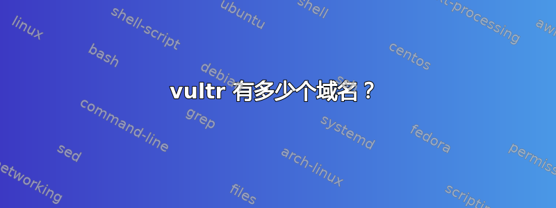 vultr 有多少个域名？