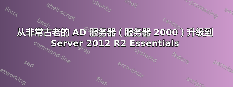 从非常古老的 AD 服务器（服务器 2000）升级到 Server 2012 R2 Essentials