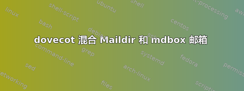 dovecot 混合 Maildir 和 mdbox 邮箱