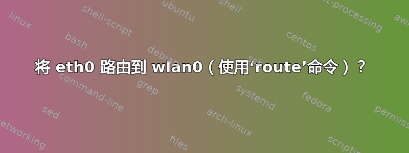 将 eth0 路由到 wlan0（使用‘route’命令）？