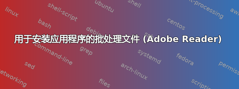 用于安装应用程序的批处理文件 (Adobe Reader)