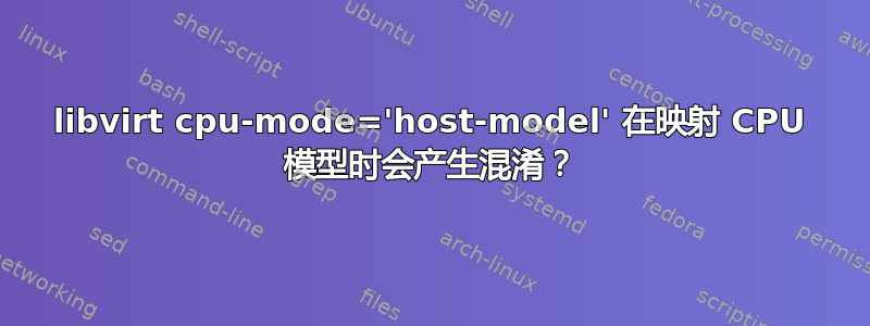 libvirt cpu-mode='host-model' 在映射 CPU 模型时会产生混淆？