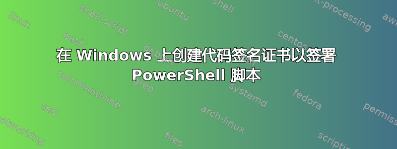 在 Windows 上创建代码签名证书以签署 PowerShell 脚本