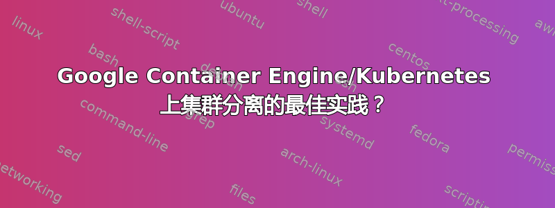 Google Container Engine/Kubernetes 上集群分离的最佳实践？