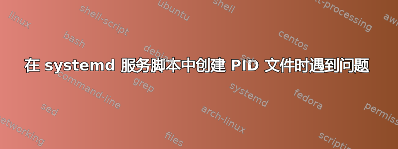 在 systemd 服务脚本中创建 PID 文件时遇到问题