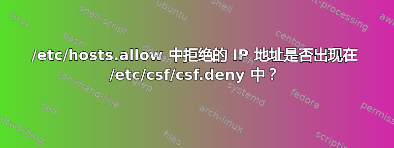 /etc/hosts.allow 中拒绝的 IP 地址是否出现在 /etc/csf/csf.deny 中？