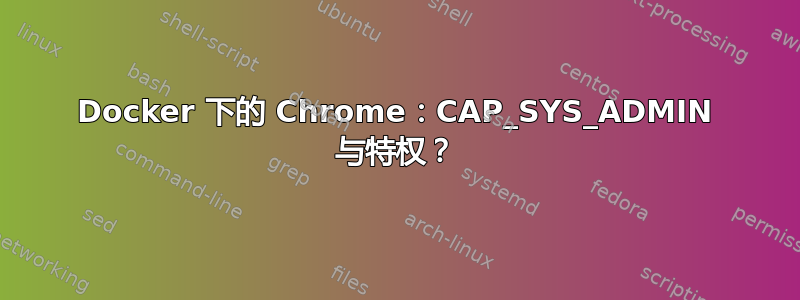 Docker 下的 Chrome：CAP_SYS_ADMIN 与特权？