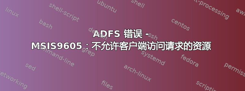 ADFS 错误 - MSIS9605：不允许客户端访问请求的资源