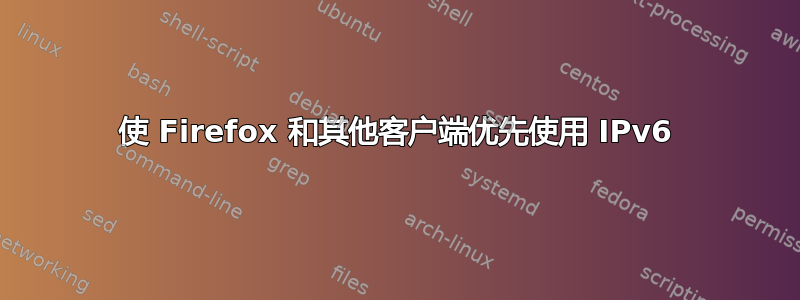 使 Firefox 和其他客户端优先使用 IPv6