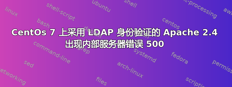 CentOs 7 上采用 LDAP 身份验证的 Apache 2.4 出现内部服务器错误 500