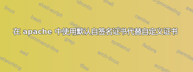 在 apache 中使用默认自签名证书代替自定义证书