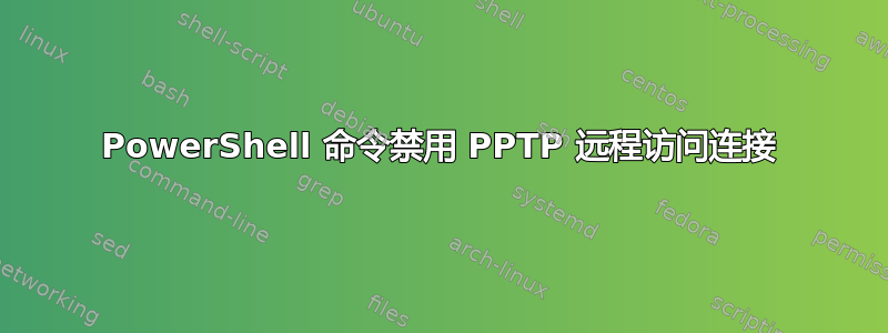 PowerShell 命令禁用 PPTP 远程访问连接