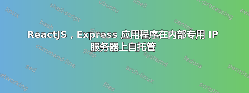 ReactJS，Express 应用程序在内部专用 IP 服务器上自托管