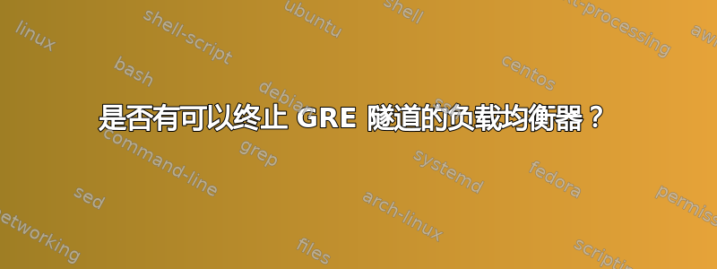 是否有可以终止 GRE 隧道的负载均衡器？