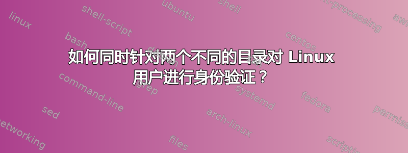 如何同时针对两个不同的目录对 Linux 用户进行身份验证？