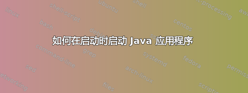 如何在启动时启动 Java 应用程序