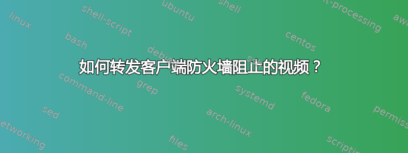 如何转发客户端防火墙阻止的视频？